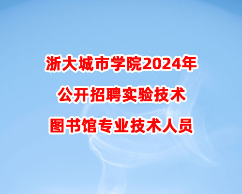 浙大城市学院2024年公开招聘实验技术及图书馆专业技术人员公告