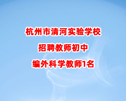 杭州市清河实验学校招聘教师初中编外科学教师1名