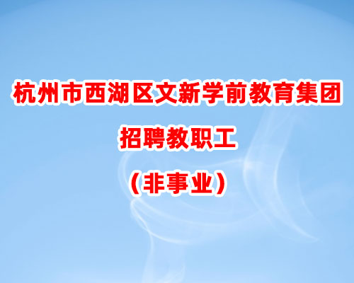 杭州市西湖区文新学前教育集团招聘教职工（非事业）